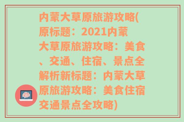 内蒙大草原旅游攻略(原标题：2021内蒙大草原旅游攻略：美食、交通、住宿、景点全解析新标题：内蒙大草原旅游攻略：美食住宿交通景点全攻略)