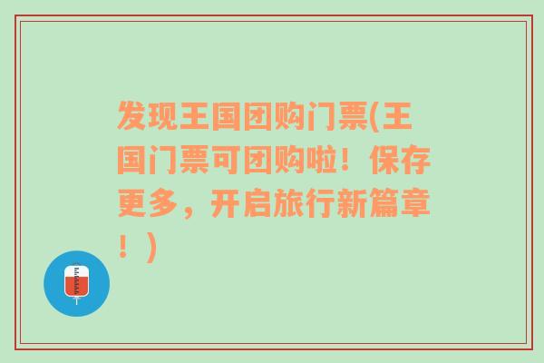 发现王国团购门票(王国门票可团购啦！保存更多，开启旅行新篇章！)