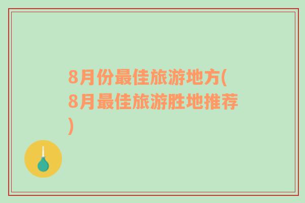 8月份最佳旅游地方(8月最佳旅游胜地推荐)