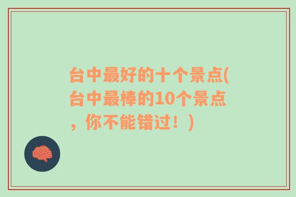 台中最好的十个景点(台中最棒的10个景点，你不能错过！)