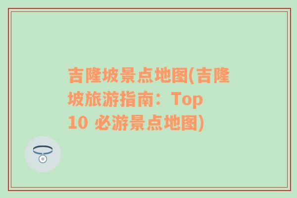 吉隆坡景点地图(吉隆坡旅游指南：Top 10 必游景点地图)