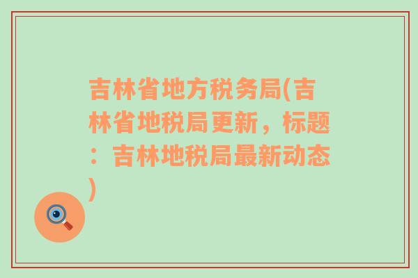 吉林省地方税务局(吉林省地税局更新，标题：吉林地税局最新动态)