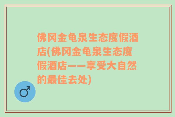 佛冈金龟泉生态度假酒店(佛冈金龟泉生态度假酒店——享受大自然的最佳去处)