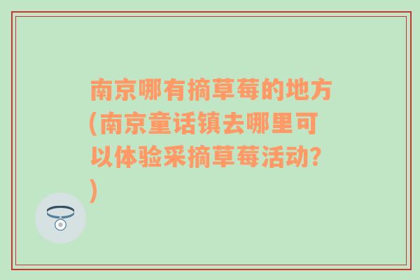 南京哪有摘草莓的地方(南京童话镇去哪里可以体验采摘草莓活动？)