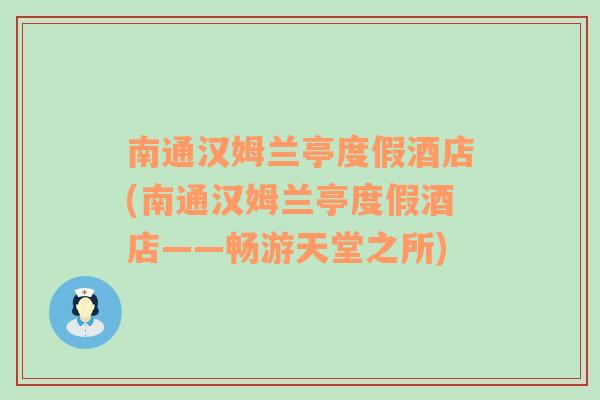 南通汉姆兰亭度假酒店(南通汉姆兰亭度假酒店——畅游天堂之所)