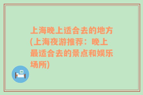 上海晚上适合去的地方(上海夜游推荐：晚上最适合去的景点和娱乐场所)