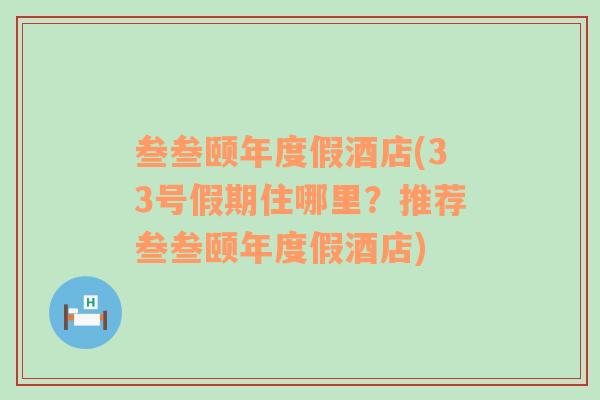 叁叁颐年度假酒店(33号假期住哪里？推荐叁叁颐年度假酒店)