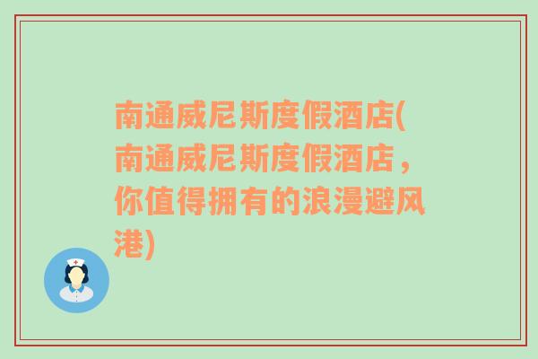 南通威尼斯度假酒店(南通威尼斯度假酒店，你值得拥有的浪漫避风港)