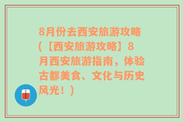 8月份去西安旅游攻略(【西安旅游攻略】8月西安旅游指南，体验古都美食、文化与历史风光！)