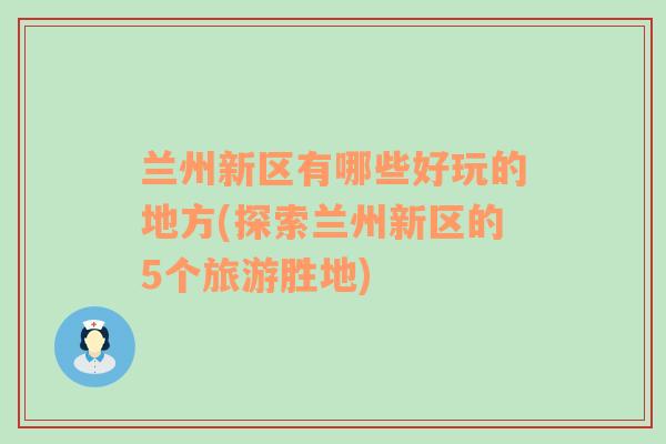 兰州新区有哪些好玩的地方(探索兰州新区的5个旅游胜地)