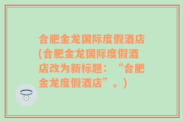 合肥金龙国际度假酒店(合肥金龙国际度假酒店改为新标题：“合肥金龙度假酒店”。)