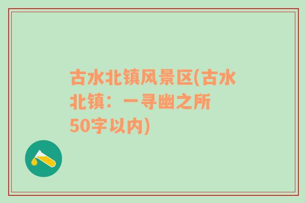 古水北镇风景区(古水北镇：一寻幽之所  50字以内)