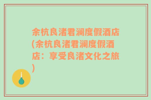 余杭良渚君澜度假酒店(余杭良渚君澜度假酒店：享受良渚文化之旅)