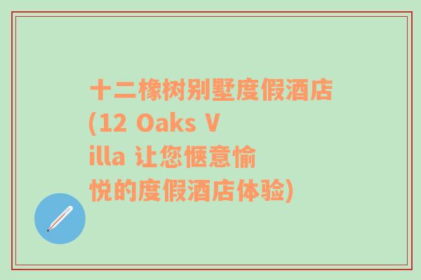 十二橡树别墅度假酒店(12 Oaks Villa 让您惬意愉悦的度假酒店体验)