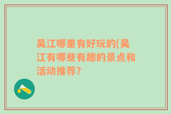 吴江哪里有好玩的(吴江有哪些有趣的景点和活动推荐？