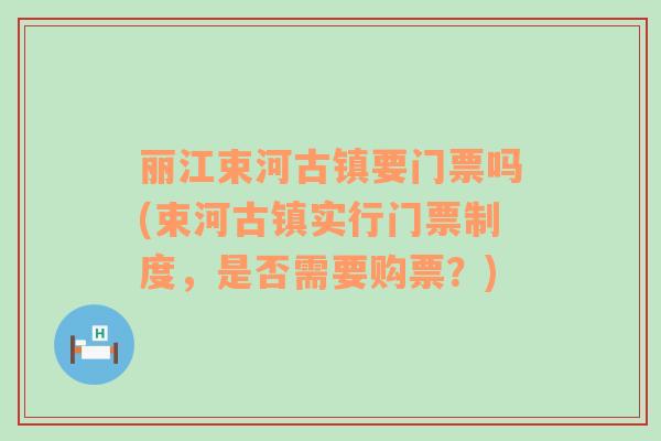 丽江束河古镇要门票吗(束河古镇实行门票制度，是否需要购票？)