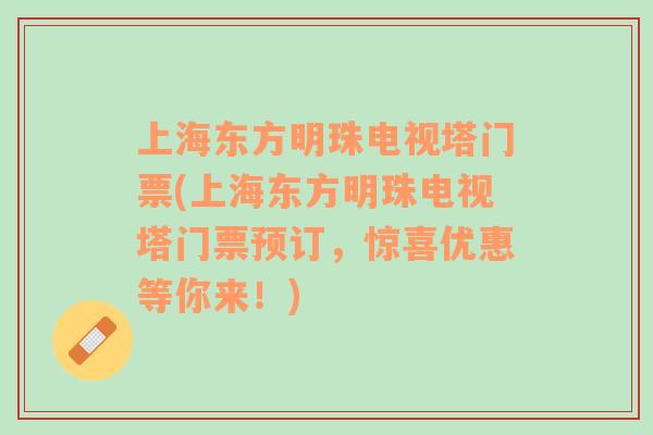 上海东方明珠电视塔门票(上海东方明珠电视塔门票预订，惊喜优惠等你来！)