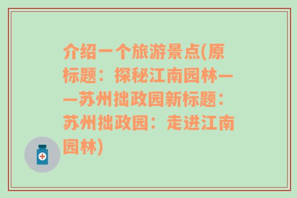 介绍一个旅游景点(原标题：探秘江南园林——苏州拙政园新标题：苏州拙政园：走进江南园林)