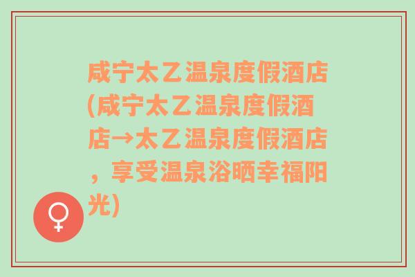 咸宁太乙温泉度假酒店(咸宁太乙温泉度假酒店→太乙温泉度假酒店，享受温泉浴晒幸福阳光)