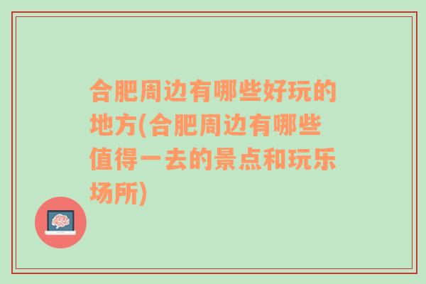 合肥周边有哪些好玩的地方(合肥周边有哪些值得一去的景点和玩乐场所)