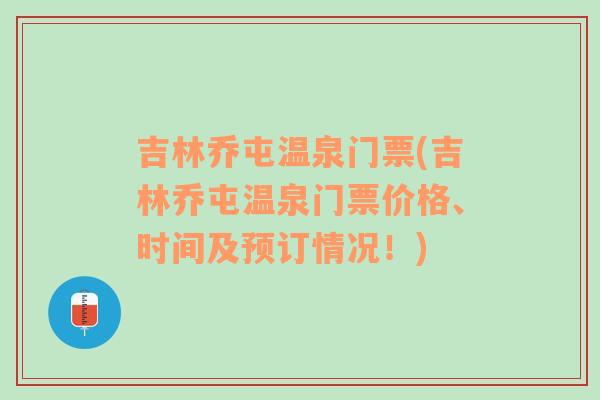 吉林乔屯温泉门票(吉林乔屯温泉门票价格、时间及预订情况！)