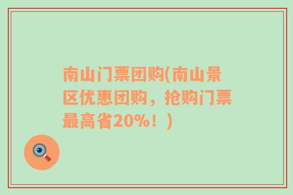 南山门票团购(南山景区优惠团购，抢购门票最高省20%！)