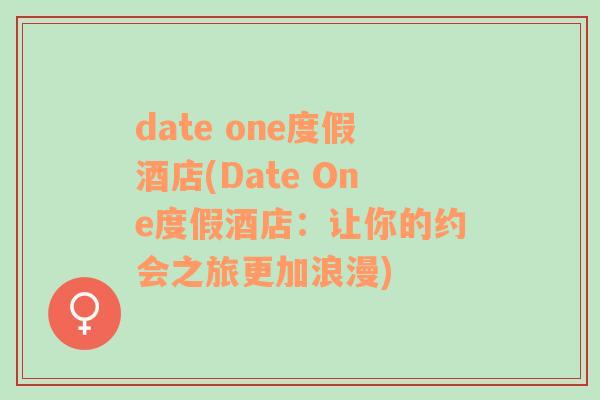 date one度假酒店(Date One度假酒店：让你的约会之旅更加浪漫)