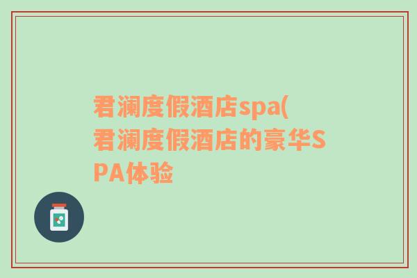 君澜度假酒店spa(君澜度假酒店的豪华SPA体验