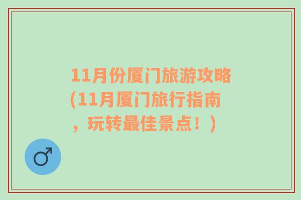 11月份厦门旅游攻略(11月厦门旅行指南，玩转最佳景点！)