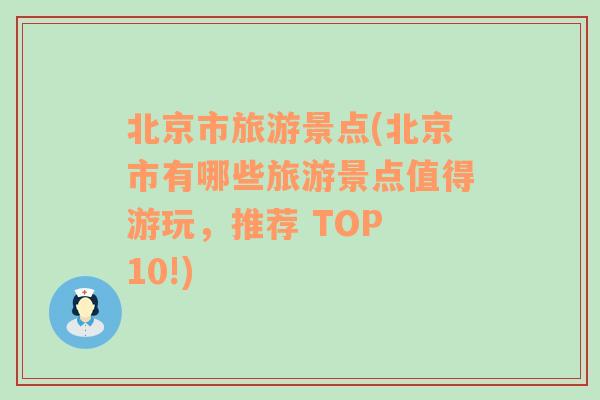 北京市旅游景点(北京市有哪些旅游景点值得游玩，推荐 TOP 10!)