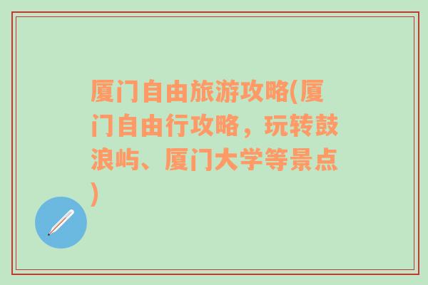 厦门自由旅游攻略(厦门自由行攻略，玩转鼓浪屿、厦门大学等景点)