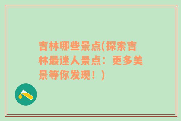 吉林哪些景点(探索吉林最迷人景点：更多美景等你发现！)