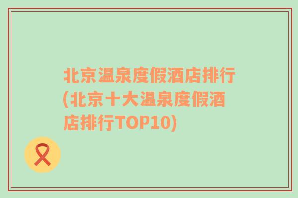 北京温泉度假酒店排行(北京十大温泉度假酒店排行TOP10)