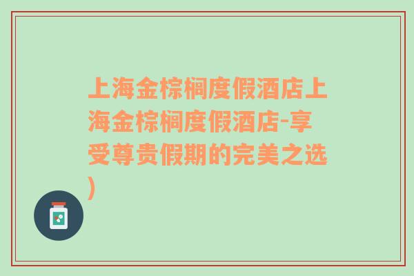 上海金棕榈度假酒店上海金棕榈度假酒店-享受尊贵假期的完美之选)