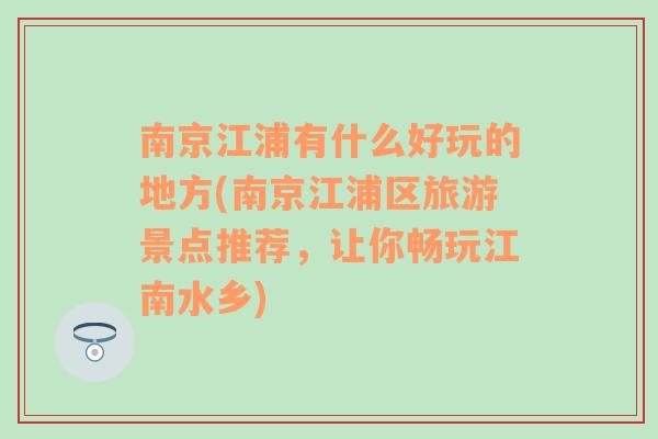 南京江浦有什么好玩的地方(南京江浦区旅游景点推荐，让你畅玩江南水乡)