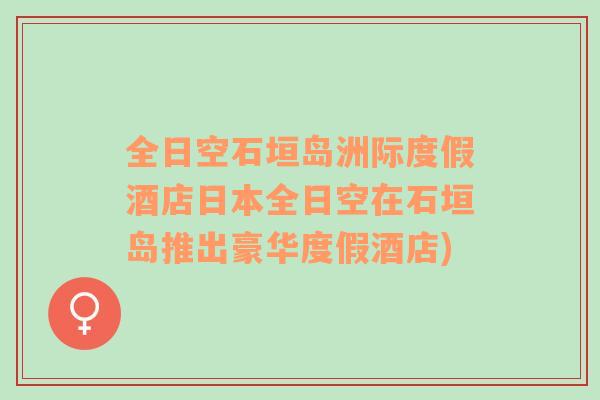 全日空石垣岛洲际度假酒店日本全日空在石垣岛推出豪华度假酒店)