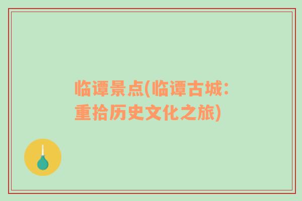 临谭景点(临谭古城：重拾历史文化之旅)