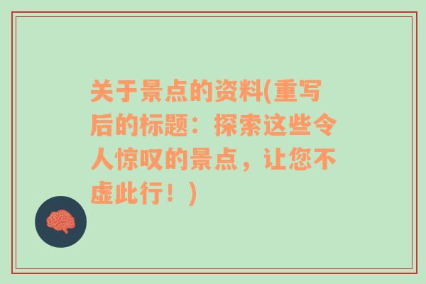 关于景点的资料(重写后的标题：探索这些令人惊叹的景点，让您不虚此行！)