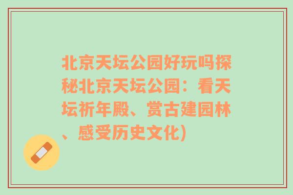 北京天坛公园好玩吗探秘北京天坛公园：看天坛祈年殿、赏古建园林、感受历史文化)