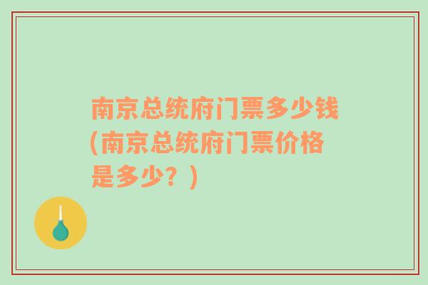 南京总统府门票多少钱(南京总统府门票价格是多少？)