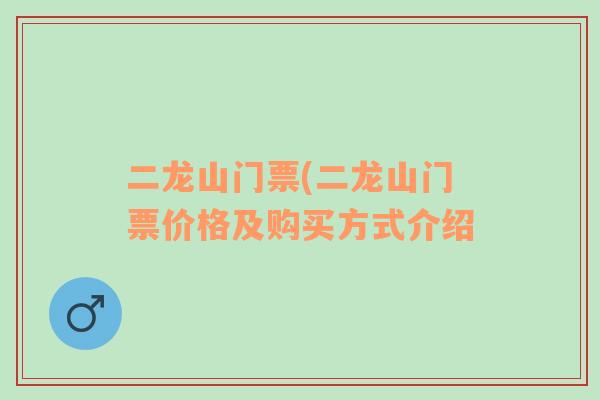 二龙山门票(二龙山门票价格及购买方式介绍