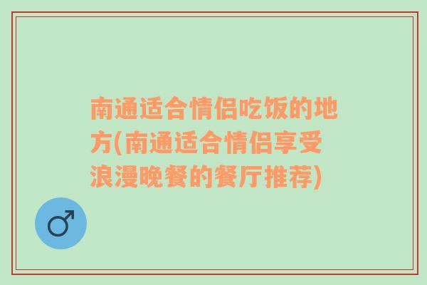 南通适合情侣吃饭的地方(南通适合情侣享受浪漫晚餐的餐厅推荐)