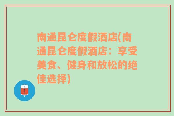 南通昆仑度假酒店(南通昆仑度假酒店：享受美食、健身和放松的绝佳选择)