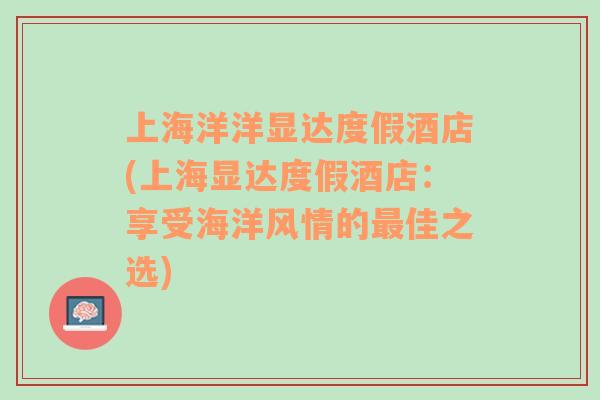 上海洋洋显达度假酒店(上海显达度假酒店：享受海洋风情的最佳之选)