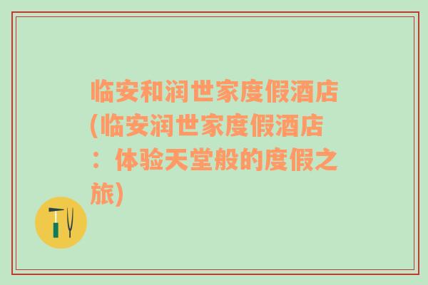 临安和润世家度假酒店(临安润世家度假酒店：体验天堂般的度假之旅)