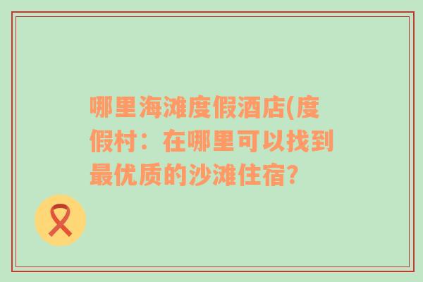 哪里海滩度假酒店(度假村：在哪里可以找到最优质的沙滩住宿？