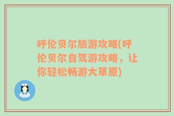 呼伦贝尔旅游攻略(呼伦贝尔自驾游攻略，让你轻松畅游大草原)