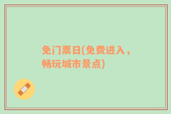 免门票日(免费进入，畅玩城市景点)