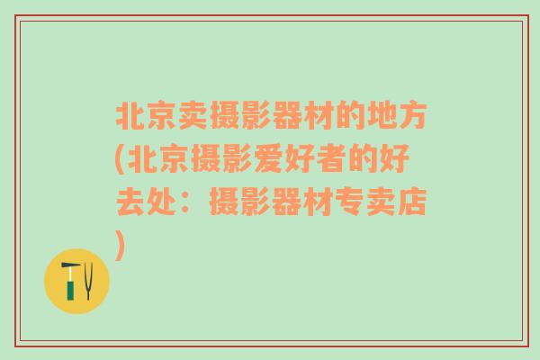 北京卖摄影器材的地方(北京摄影爱好者的好去处：摄影器材专卖店)