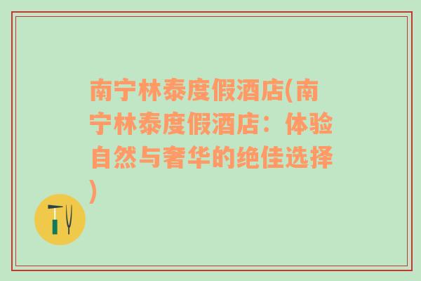 南宁林泰度假酒店(南宁林泰度假酒店：体验自然与奢华的绝佳选择)